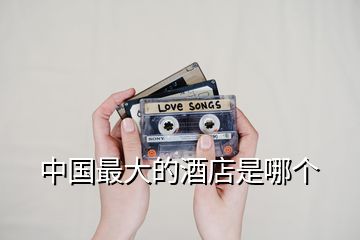 中國(guó)最大的酒店是哪個(gè)
