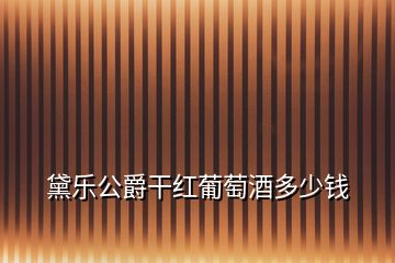 黛樂(lè)公爵干紅葡萄酒多少錢