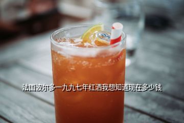 法國(guó)波爾多一九九七年紅灑我想知道現(xiàn)在多少錢