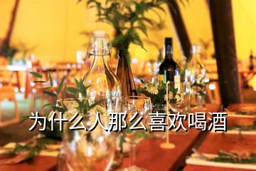 為什么人那么喜歡喝酒