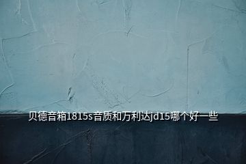 貝德音箱1815s音質和萬利達jd15哪個好一些
