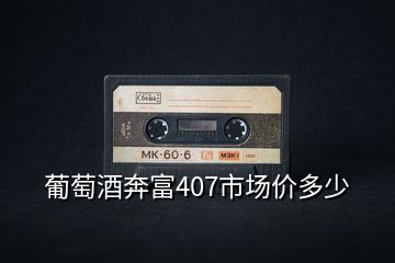 葡萄酒奔富407市場(chǎng)價(jià)多少