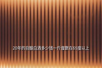20年的自釀白酒多少錢一斤度數(shù)在65度以上