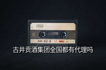 古井貢酒集團(tuán)全國(guó)都有代理嗎