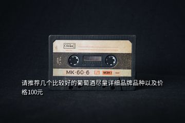 請推薦幾個比較好的葡萄酒盡量詳細品牌品種以及價格100元
