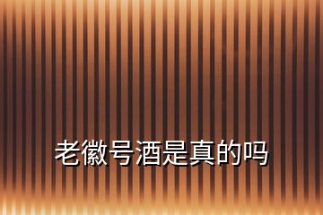 老徽號(hào)酒是真的嗎