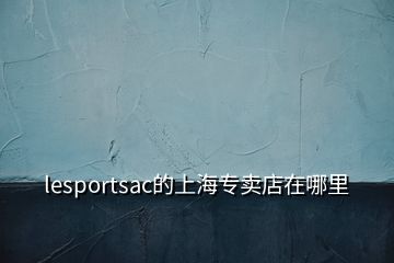 lesportsac的上海專(zhuān)賣(mài)店在哪里