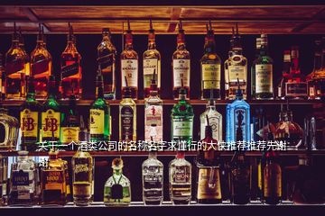 關(guān)于一個酒類公司的名稱名字求懂行的大俠推薦推薦先謝謝