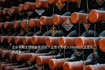 企業(yè)本期全部損益狀況如下主營業(yè)務收入586000元主營業(yè)務成本
