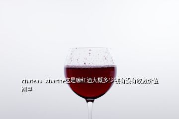 chateau labarthe這是嘛紅酒大概多少錢(qián)有沒(méi)有收藏價(jià)值剛拿
