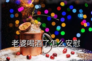 老婆喝酒了怎么安慰