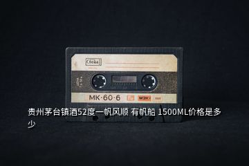 貴州茅臺鎮(zhèn)酒52度一帆風(fēng)順 有帆船 1500ML價格是多少