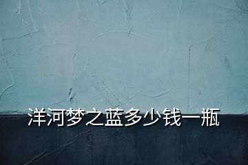洋河夢(mèng)之藍(lán)多少錢(qián)一瓶