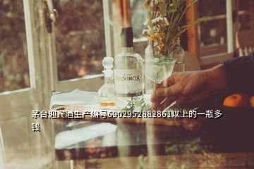 茅臺迎賓酒生產編號6902952882861以上的一瓶多錢