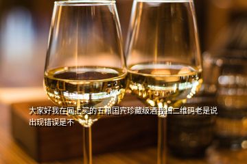 大家好我在網(wǎng)上買的五糧國賓珍藏級(jí)酒我掃二維碼老是說出現(xiàn)錯(cuò)誤是不