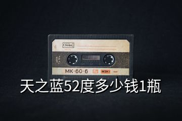 天之藍(lán)52度多少錢1瓶