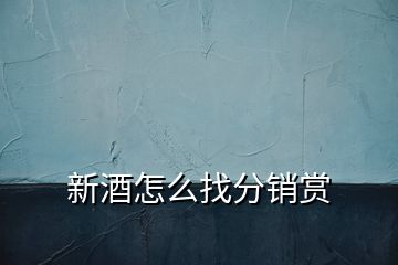 新酒怎么找分銷(xiāo)賞