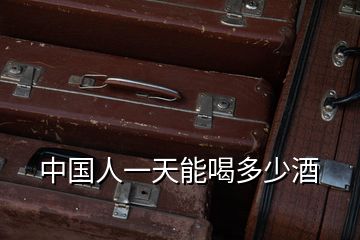 中國(guó)人一天能喝多少酒
