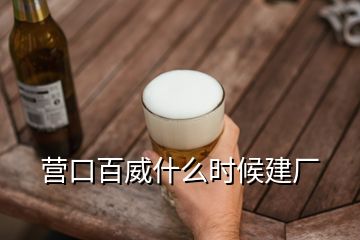 營口百威什么時(shí)候建廠