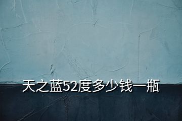 天之藍52度多少錢一瓶