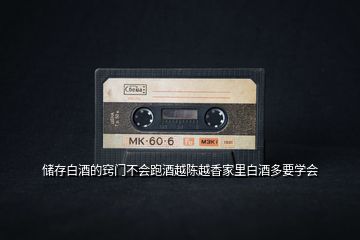 儲(chǔ)存白酒的竅門(mén)不會(huì)跑酒越陳越香家里白酒多要學(xué)會(huì)
