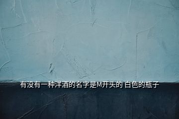 有沒有一種洋酒的名字是M開頭的 白色的瓶子