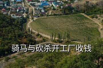 騎馬與砍殺開(kāi)工廠收錢(qián)