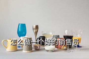 怎么做一個(gè)好的銷(xiāo)售員