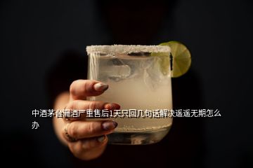 中酒茅臺漏酒嚴(yán)重售后1天只回幾句話解決遙遙無期怎么辦