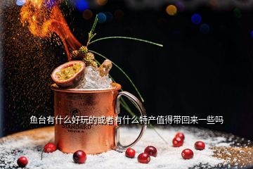 魚(yú)臺(tái)有什么好玩的或者有什么特產(chǎn)值得帶回來(lái)一些嗎