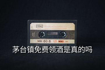 茅臺鎮(zhèn)免費領酒是真的嗎