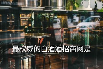 最權威的白酒酒招商網是