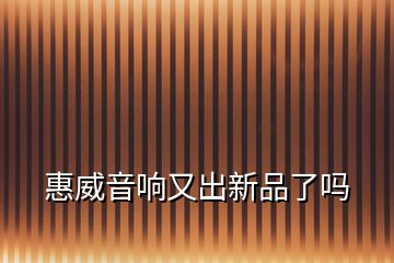 惠威音響又出新品了嗎