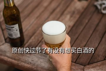 原創(chuàng)快過節(jié)了有沒有想買白酒的
