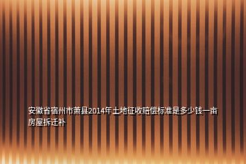 安徽省宿州市蕭縣2014年土地征收賠償標(biāo)準(zhǔn)是多少錢一畝房屋拆遷補(bǔ)