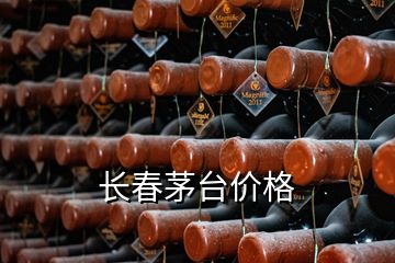 長(zhǎng)春茅臺(tái)價(jià)格