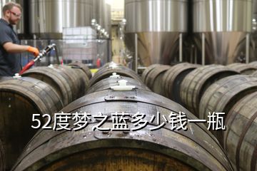 52度夢(mèng)之藍(lán)多少錢一瓶