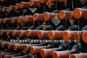 羅曼尼康帝有幾款酒羅曼尼康帝紅酒價(jià)格多少錢(qián)一瓶