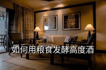 如何用糧食發(fā)酵高度酒