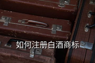 如何注冊白酒商標(biāo)