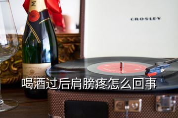 喝酒過(guò)后肩膀疼怎么回事
