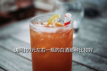 請(qǐng)問100元左右一瓶的白酒那種比較好