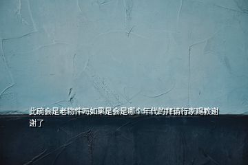 此碗會是老物件嗎如果是會是哪個年代的拜請行家賜教謝謝了