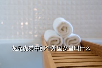 龍兄虎弟中那個(gè)外國(guó)女星叫什么