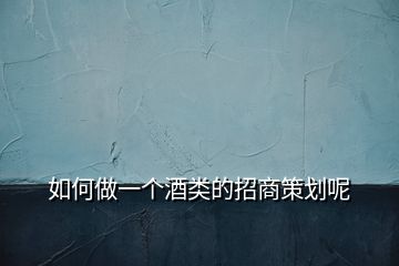 如何做一個酒類的招商策劃呢