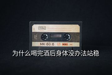為什么喝完酒后身體沒(méi)辦法站穩(wěn)