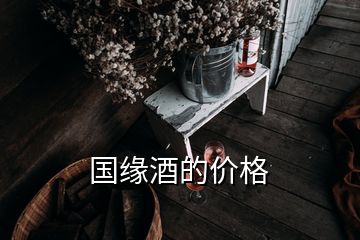 國(guó)緣酒的價(jià)格