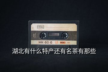 湖北有什么特產還有名茶有那些