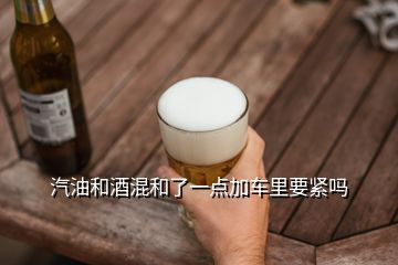 汽油和酒混和了一點加車里要緊嗎
