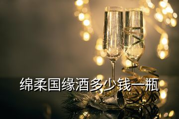 綿柔國(guó)緣酒多少錢(qián)一瓶